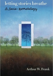 Letting Stories Breathe: A Socio-Narratol​Ogy (Arthur W. Frank)