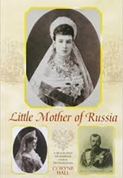 Little Mother of Russia: A Biography of the Empress Marie Feodorovna (1847-1928) (Coryne Hall)