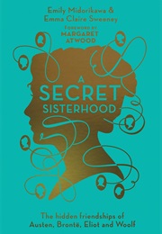A Secret Sisterhood: The Literary Friendships of Jane Austen, Charlotte Brontë, George Eliot, and Vi (Emily Midorikawa and Emma Claire Sweeney)