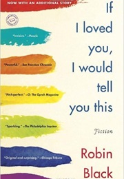 If I Loved You, I Would Tell You This (Robin Black)