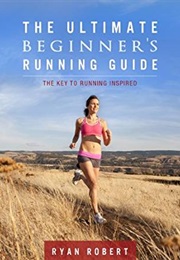 The Ultimate Beginner&#39;s Running Guide (Ryan Robert)