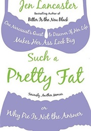 Such a Pretty Fat: One Narcissist&#39;s Quest to Discover If Her Life Makes Her Ass Look Big, or Why Pie (Jen Lancaster)