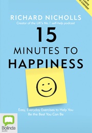 15 Minutes to Happiness: Easy, Everyday Exercises to Help You Be the Best You Can Be (Richard Nicholls)