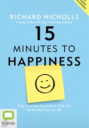 15 Minutes to Happiness: Easy, Everyday Exercises to Help You Be the Best You Can Be (Richard Nicholls)