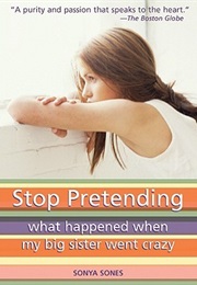 Stop Pretending: What Happened When My Big Sister Went Crazy (Sonya Sones)