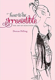 How to Be Irresistible: The Art of Seduction (Dorcas Pelling)