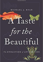 A Taste for the Beautiful: The Evolution of Attraction (Michael J. Ryan)