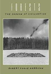Forests, the Shadow of Civilization (Robert Pogue Harrison)