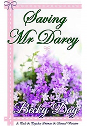 Saving Mr Darcy: A Pride and Prejudice Intimate and Sensual Variation (Becky Day)