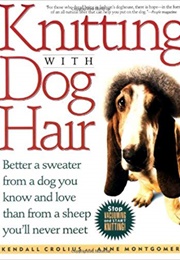 Knitting With Dog Hair: Better a Sweater From a Dog You Know and Love Than From a Sheep You&#39;ll Never (Kendall Crolius and Anne Montgomery)