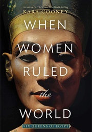 When Women Ruled the World: Six Queens of Egypt (Kara Cooney)