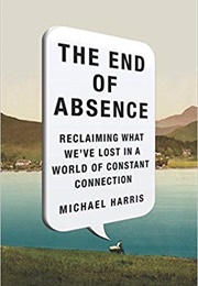 The End of Absence: Reclaiming What We've Lost in a World of Constant Connection (Michael Harris)