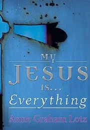 My Jesus Is . . . Everything! (Anne Graham Lotz)