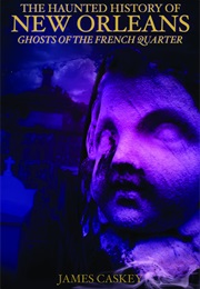 The Haunted History of New Orleans: Ghosts of the French Quarter (James Caskey)