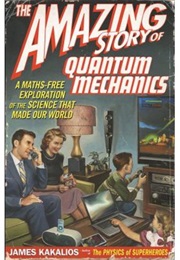 The Amazing Story of Quantum Mechanics: A Math-Free Exploration of the Science That Made Our World (James Kakalios)