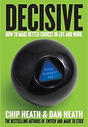 Decisive: How to Make Better Choices in Life and Work (Chip Heath, Dan Heath)