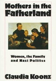 Mothers in the Fatherland: Women, the Family and Nazi Politics (Claudia Koonz)
