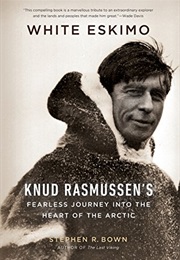 White Eskimo: Knud Rasmussen's Fearless Journey Into the Heart of the Arctic (Stephen R. Bown)