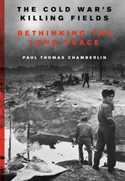 The Cold War&#39;s Killing Fields: Rethinking the Long Peace (Paul Thomas Chamberlin)