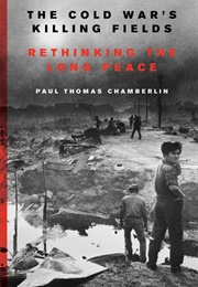 The Cold War's Killing Fields: Rethinking the Long Peace (Paul Thomas Chamberlin)