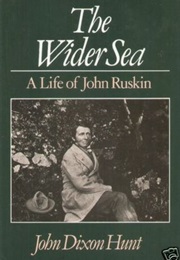 The Wider Sea: A Life of John Ruskin (John Dixon Hunt)