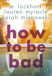 How to Be Bad (E. Lockhart, Sarah Mlynowski &amp; Lauren Myracle)