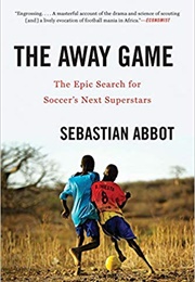 The Away Game: The Epic Search for Soccer's Next Superstars (Sebastian Abbot)