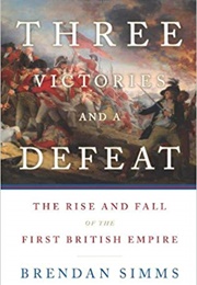 Three Victories and a Defeat: The Rise and Fall of the First British Empire (Brendan Simms)