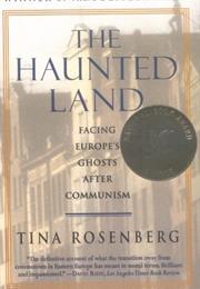 The Haunted Land: Facing Europe's Ghosts After Communism by Tina Rosen