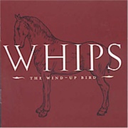 The Wind Up Bird – Whips