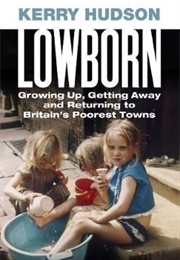 Lowborn: Growing Up, Getting Away and Returning to Britain&#39;s Poorest Towns (Kerry Hudson)