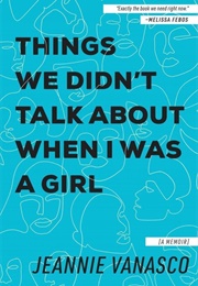 Things We Didn&#39;t Talk About When I Was a Girl (Jeannie Vanasco)
