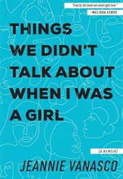 Things We Didn't Talk About When I Was a Girl (Jeannie Vanasco)