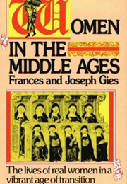 Women in the Middle Ages: The Lives of Real Women in a Vibrant Age of Transition (Francis and Joseph Gies)