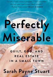 Perfectly Miserable: Guilt, God and Real Estate in a Small Town (Sarah Payne Stuart)