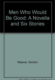 Men Who Would Be Good (Gordon Weaver)