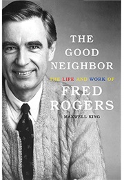 The Good Neighbor: The Life and Works of Fred Rogers (Maxwell King)