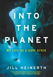 Into the Planet: My Life as a Cave Diver (Jill Heinerth)