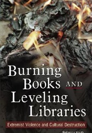 Burning Books and Leveling Libraries: Extremist Violence and Cultural Destruction (Rebecca Knuth)