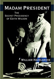 Madam President: The Secret Presidency of Edith Wilson (William Hazelgrove)