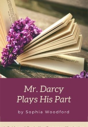 Mr. Darcy Plays His Part: A Pride and Prejudice Romantic Variation (Sophia Woodford)