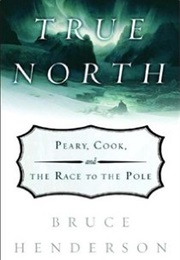 True North: Peary, Cook, and the Race to the Pole (Bruce Henderson)