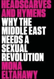 Headscarves and Hymens: Why the Middle East Needs a Sexual Revolution (Mona Eltahawy)