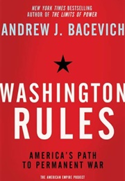 Washington Rules: America's Path to Permanent War (Andrew Bacevich)