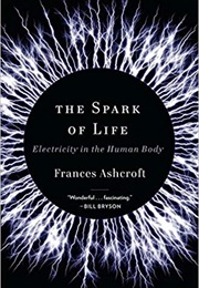 The Spark of Life: Electricity in the Human Body (Frances Ashcroft)