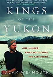 Kings of the Yukon: One Summer Paddling Across the Far North (Adam Weymouth)