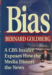 Bias: A CBS Insider Exposes How the Media Distorts the News (Bernard Goldberg)
