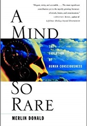 A Mind So Rare: The Evolution of Human Consciousness (Merlin Donald)