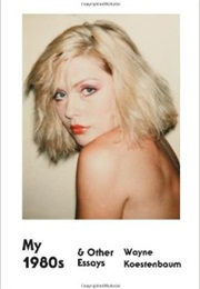 My 1980s and Other Essays (Wayne Koestenbaum)