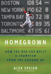 Homegrown: How the Red Sox Built a Champion From the Ground Up (Alex Speier)